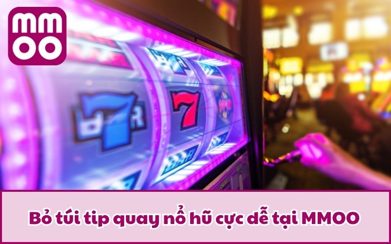Bỏ túi tip quay nổ hũ cực dễ tại MMOO