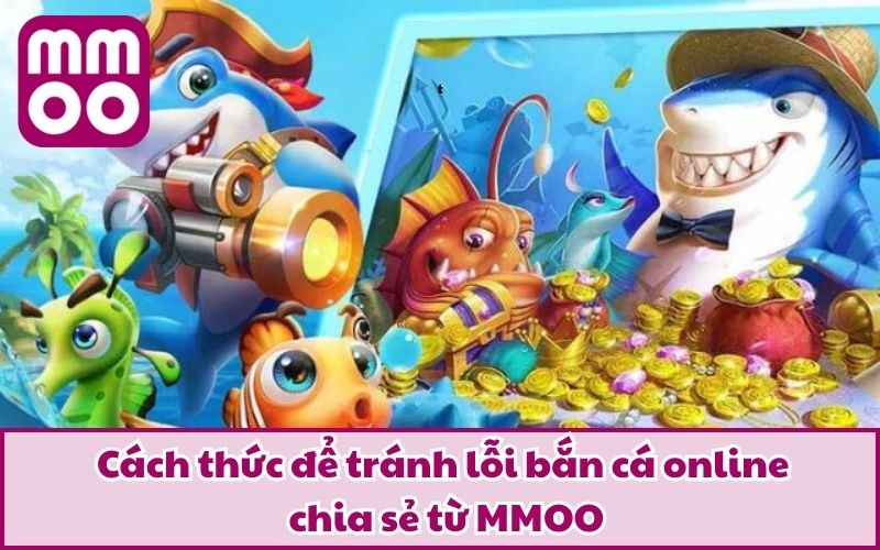 Cách thức để tránh lỗi bắn cá online chia sẻ từ MMOO