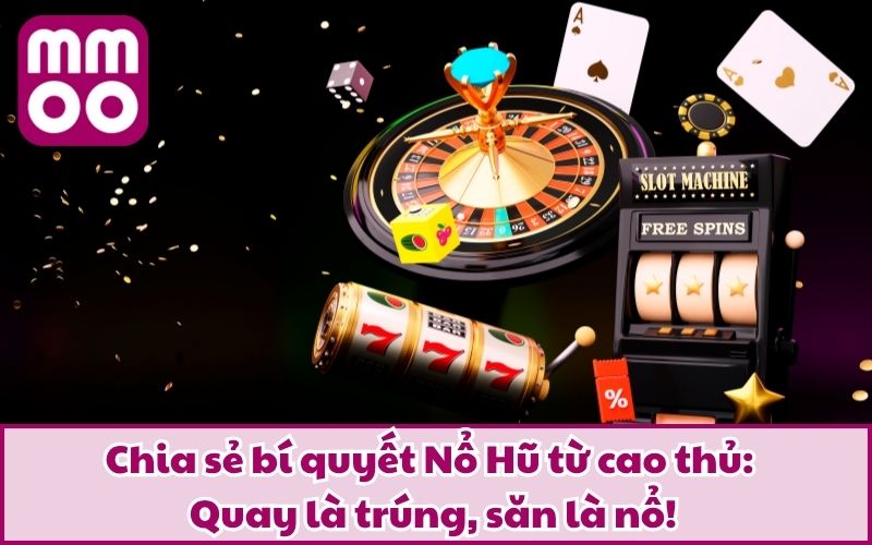 Chia sẻ bí quyết Nổ Hũ từ cao thủ: Quay là trúng, săn là nổ!