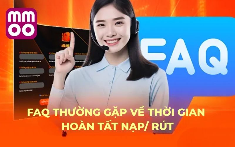 FAQ thường gặp về thời gian hoàn tất nạp/ rút