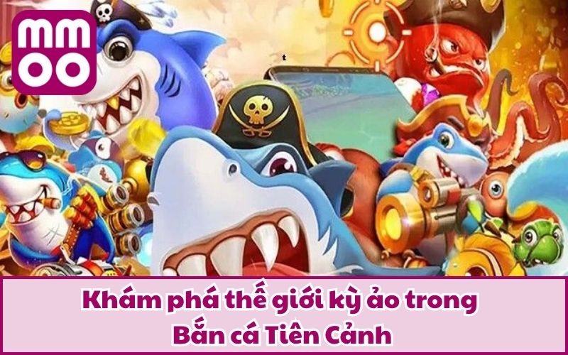 Khám phá thế giới kỳ ảo trong Bắn cá Tiên Cảnh