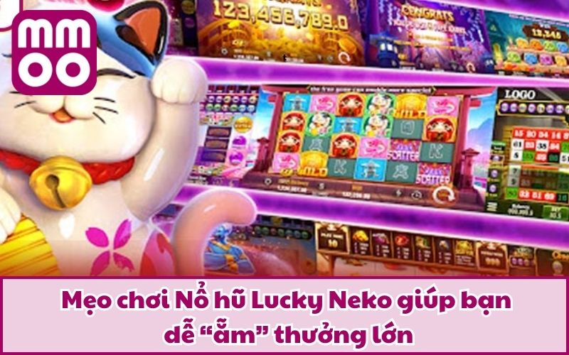 Mẹo chơi Nổ hũ Lucky Neko giúp bạn dễ “ẵm” thưởng lớn