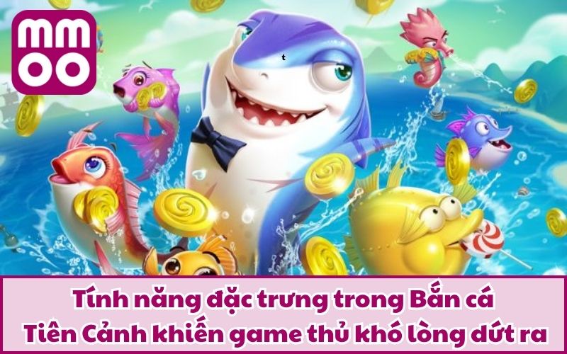Tính năng đặc trưng trong Bắn cá Tiên Cảnh khiến game thủ khó lòng dứt ra