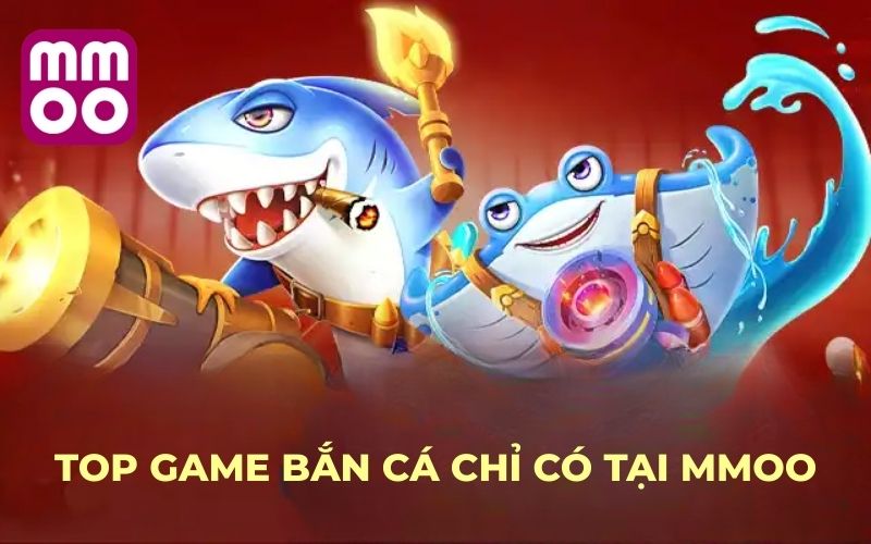 Top game Bắn Cá chỉ có tại MMOO